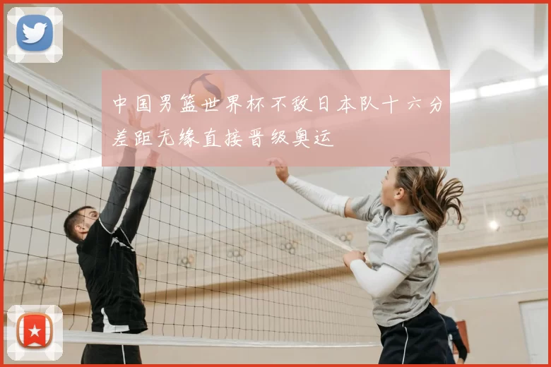中国男篮世界杯不敌日本队十六分差距无缘直接晋级奥运