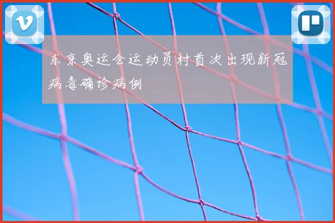 东京奥运会运动员村首次出现新冠病毒确诊病例