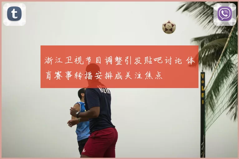 浙江卫视节目调整引发贴吧讨论 体育赛事转播安排成关注焦点