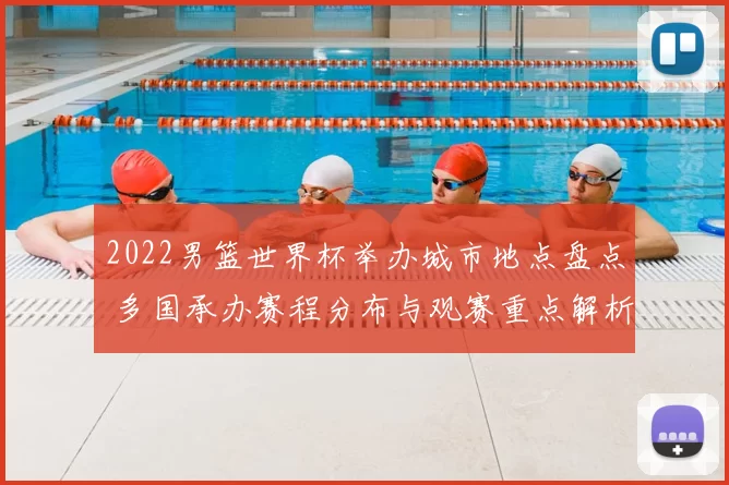 2022男篮世界杯举办城市地点盘点 多国承办赛程分布与观赛重点解析