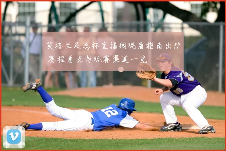 英格兰足总杯直播线观看指南出炉 赛程看点与观赛渠道一览