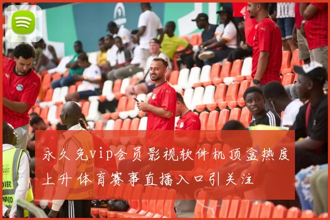 永久免vip会员影视软件机顶盒热度上升 体育赛事直播入口引关注