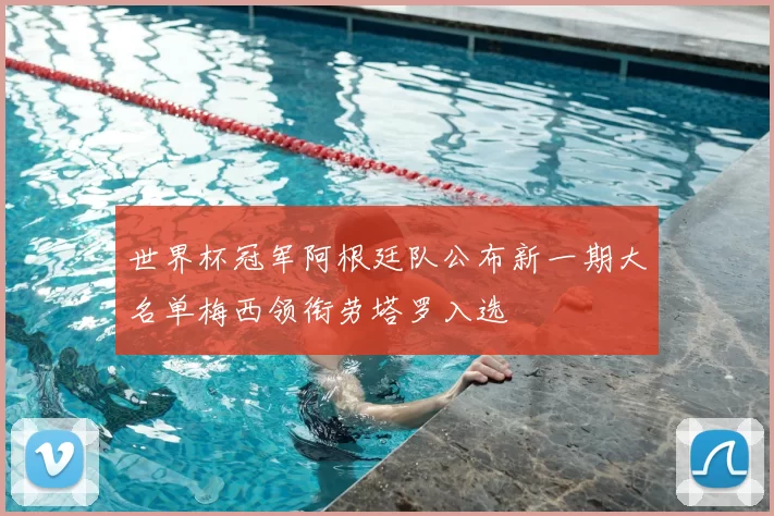 世界杯冠军阿根廷队公布新一期大名单梅西领衔劳塔罗入选