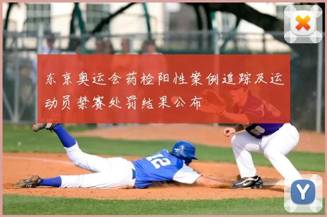 东京奥运会药检阳性案例追踪及运动员禁赛处罚结果公布