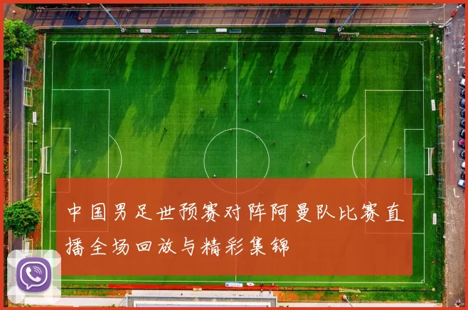 中国男足世预赛对阵阿曼队比赛直播全场回放与精彩集锦