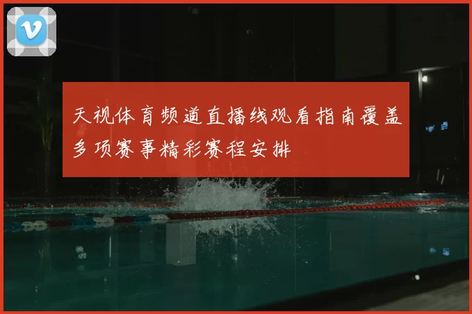天视体育频道直播线观看指南覆盖多项赛事精彩赛程安排