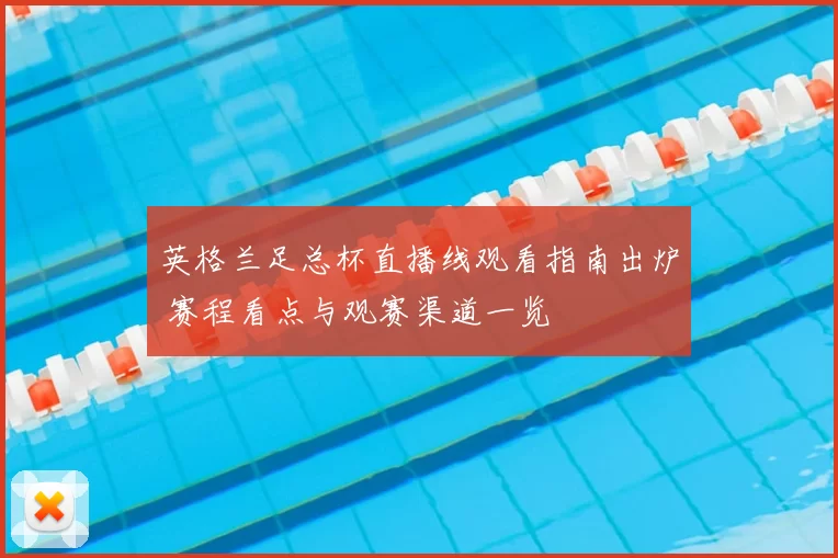英格兰足总杯直播线观看指南出炉 赛程看点与观赛渠道一览
