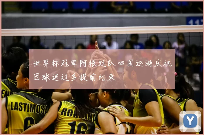 世界杯冠军阿根廷队回国巡游庆祝因球迷过多提前结束