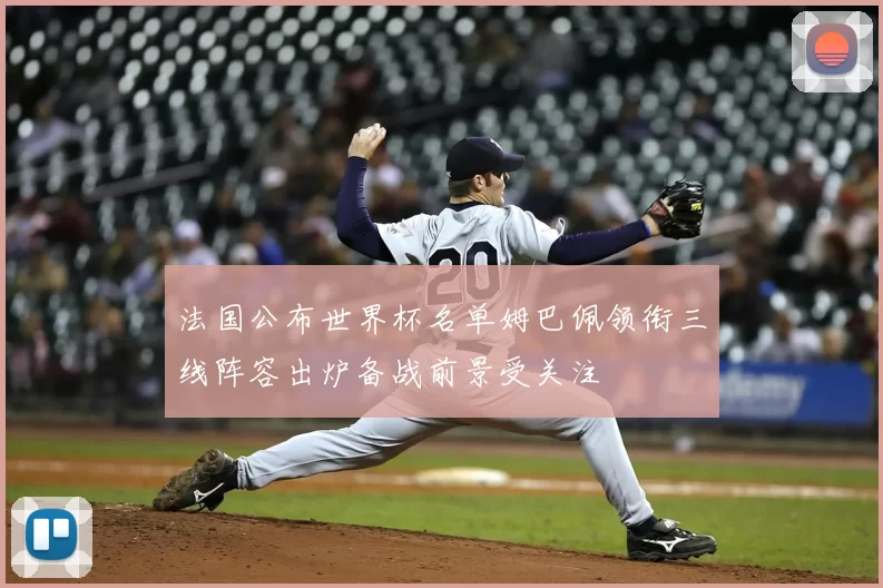 法国公布世界杯名单姆巴佩领衔三线阵容出炉备战前景受关注