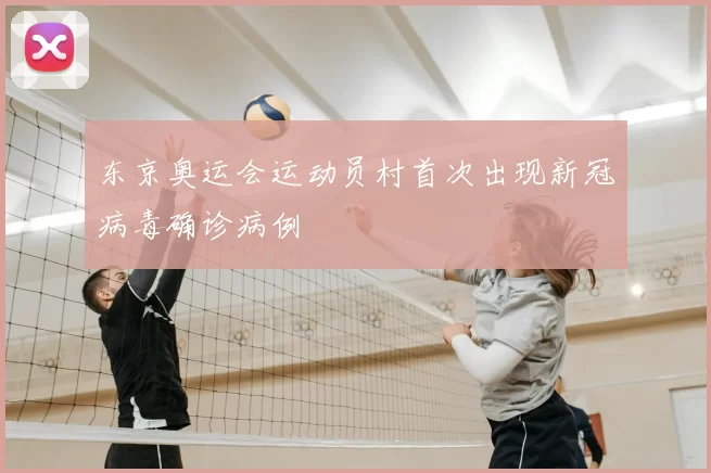 东京奥运会运动员村首次出现新冠病毒确诊病例