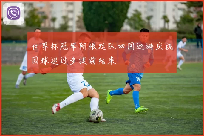 世界杯冠军阿根廷队回国巡游庆祝因球迷过多提前结束