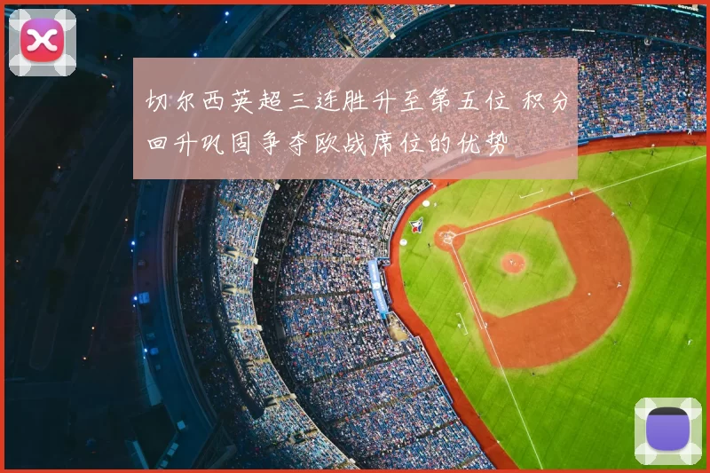 切尔西英超三连胜升至第五位 积分回升巩固争夺欧战席位的优势