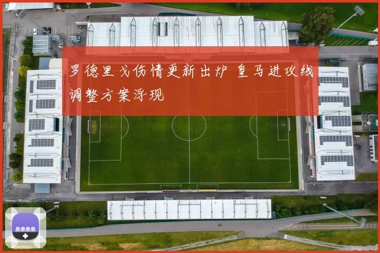 罗德里戈伤情更新出炉 皇马进攻线调整方案浮现