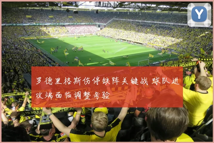 罗德里格斯伤停缺阵关键战 球队进攻端面临调整考验