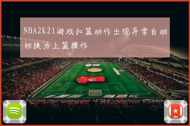NBA2K21游戏扣篮动作出现异常自动切换为上篮操作
