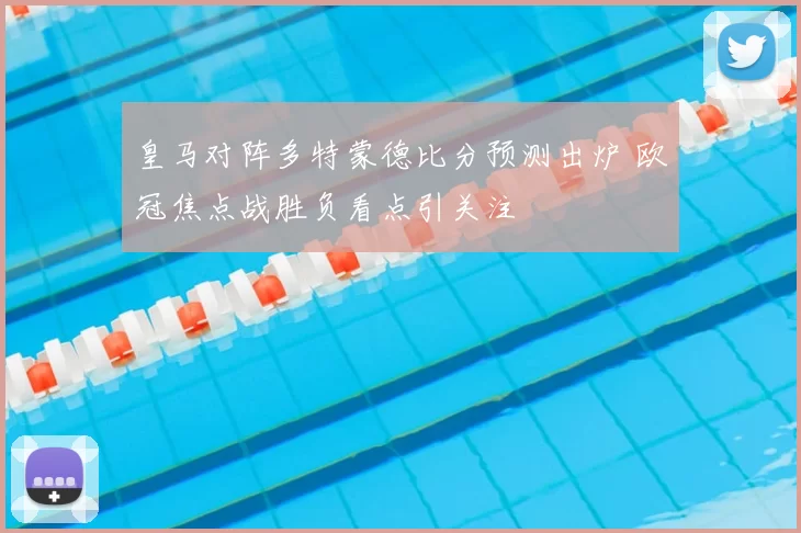 皇马对阵多特蒙德比分预测出炉 欧冠焦点战胜负看点引关注