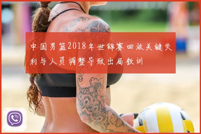 中国男篮2018年世锦赛回放关键失利与人员调整导致出局教训