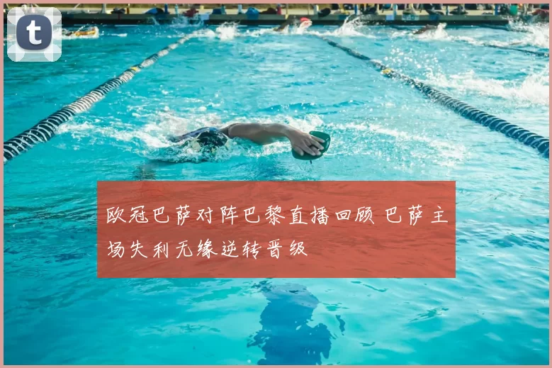 欧冠巴萨对阵巴黎直播回顾 巴萨主场失利无缘逆转晋级