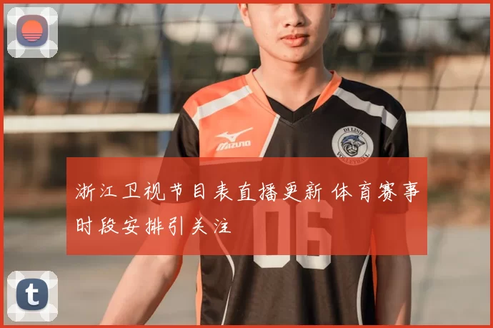 浙江卫视节目表直播更新 体育赛事时段安排引关注