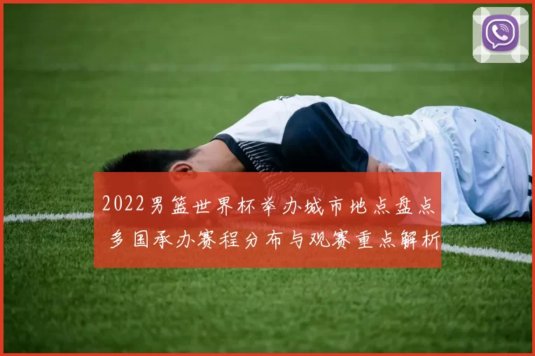 2022男篮世界杯举办城市地点盘点 多国承办赛程分布与观赛重点解析