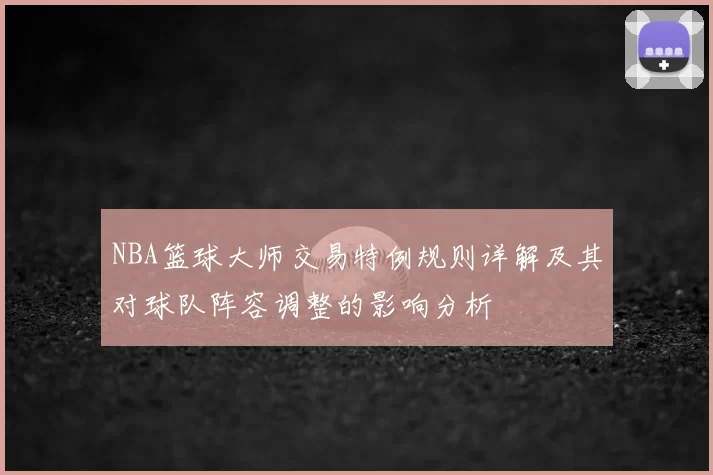 NBA篮球大师交易特例规则详解及其对球队阵容调整的影响分析