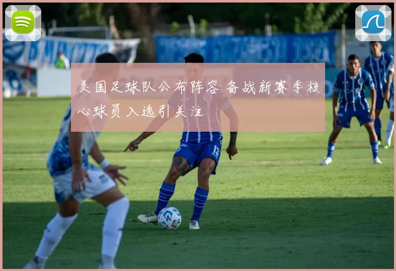 美国足球队公布阵容 备战新赛季核心球员入选引关注