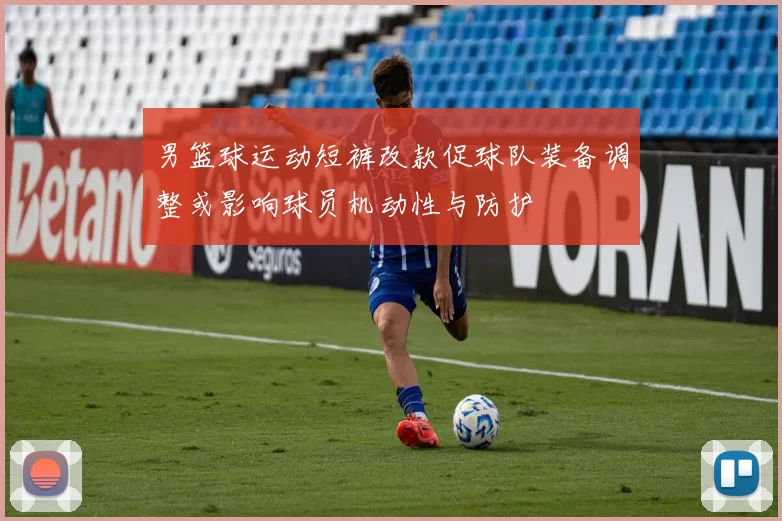 男篮球运动短裤改款促球队装备调整或影响球员机动性与防护