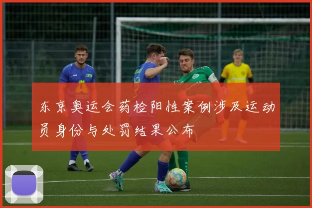 东京奥运会药检阳性案例涉及运动员身份与处罚结果公布