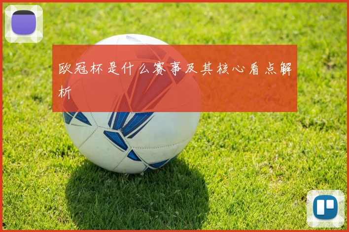 欧冠杯是什么赛事及其核心看点解析