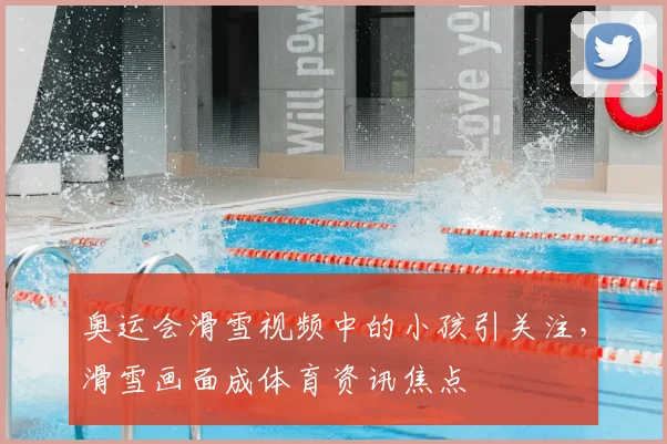 奥运会滑雪视频中的小孩引关注,滑雪画面成体育资讯焦点