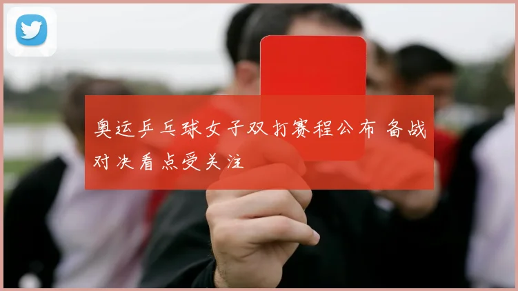 奥运乒乓球女子双打赛程公布 备战对决看点受关注