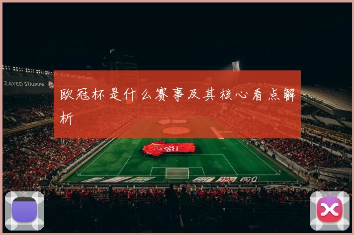 欧冠杯是什么赛事及其核心看点解析