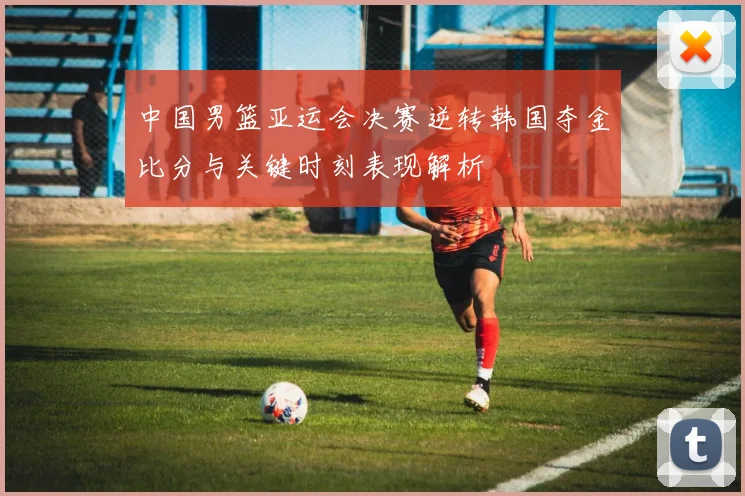 中国男篮亚运会决赛逆转韩国夺金比分与关键时刻表现解析