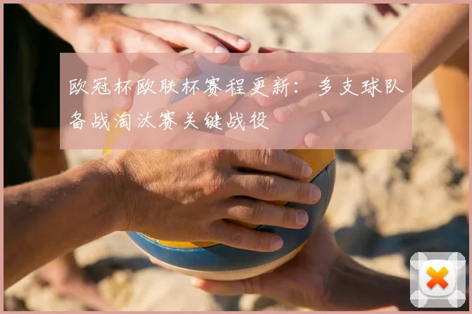 欧冠杯欧联杯赛程更新:多支球队备战淘汰赛关键战役
