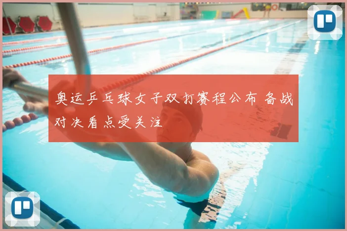 奥运乒乓球女子双打赛程公布 备战对决看点受关注
