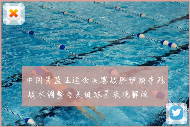 中国男篮亚运会决赛战胜伊朗夺冠 战术调整与关键球员表现解读