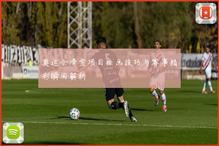 奥运会滑雪项目绘画技巧与赛事精彩瞬间解析