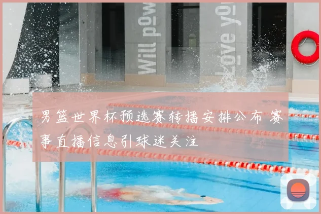 男篮世界杯预选赛转播安排公布 赛事直播信息引球迷关注