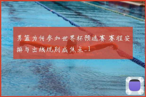 男篮为何参加世界杯预选赛 赛程安排与出线规则成焦点_1